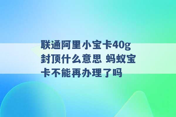 联通阿里小宝卡40g封顶什么意思 蚂蚁宝卡不能再办理了吗 -第1张图片-电信联通移动号卡网