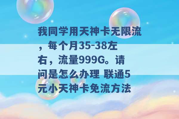 我同学用天神卡无限流，每个月35-38左右，流量999G。请问是怎么办理 联通5元小天神卡免流方法 -第1张图片-电信联通移动号卡网