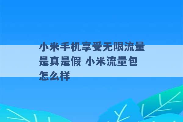 小米手机享受无限流量是真是假 小米流量包怎么样 -第1张图片-电信联通移动号卡网