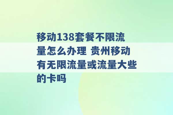 移动138套餐不限流量怎么办理 贵州移动有无限流量或流量大些的卡吗 -第1张图片-电信联通移动号卡网