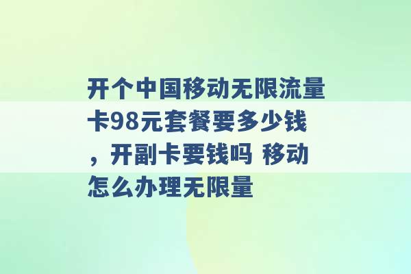 开个中国移动无限流量卡98元套餐要多少钱，开副卡要钱吗 移动怎么办理无限量 -第1张图片-电信联通移动号卡网