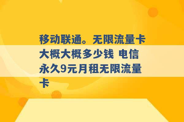 移动联通。无限流量卡大概大概多少钱 电信永久9元月租无限流量卡 -第1张图片-电信联通移动号卡网