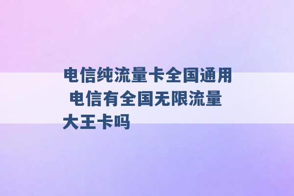 电信纯流量卡全国通用 电信有全国无限流量大王卡吗 -第1张图片-电信联通移动号卡网