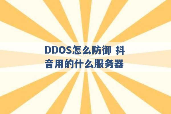 DDOS怎么防御 抖音用的什么服务器 -第1张图片-电信联通移动号卡网