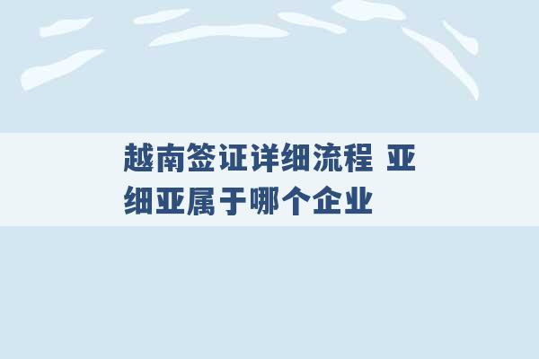 越南签证详细流程 亚细亚属于哪个企业 -第1张图片-电信联通移动号卡网