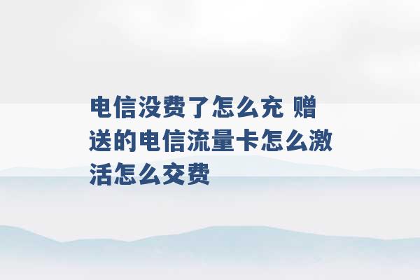 电信没费了怎么充 赠送的电信流量卡怎么激活怎么交费 -第1张图片-电信联通移动号卡网