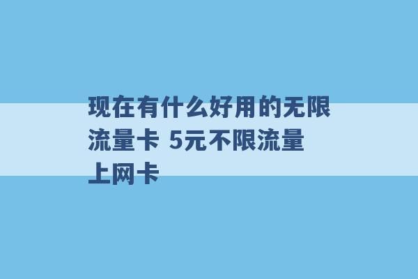 现在有什么好用的无限流量卡 5元不限流量上网卡 -第1张图片-电信联通移动号卡网