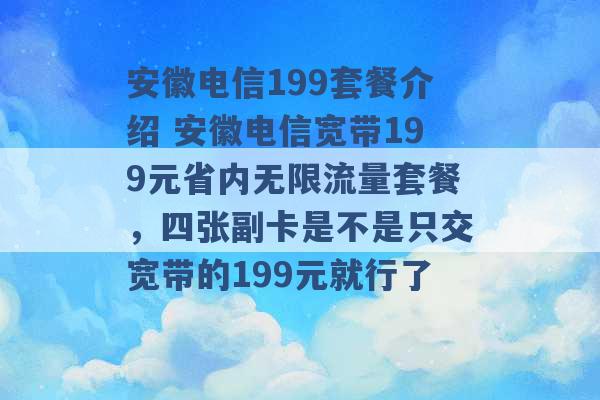 安徽电信199套餐介绍 安徽电信宽带199元省内无限流量套餐，四张副卡是不是只交宽带的199元就行了 -第1张图片-电信联通移动号卡网