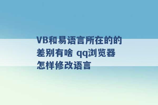 VB和易语言所在的的差别有啥 qq浏览器怎样修改语言 -第1张图片-电信联通移动号卡网