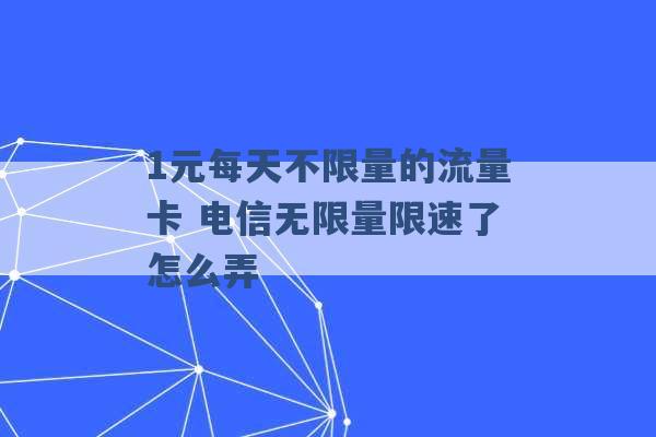 1元每天不限量的流量卡 电信无限量限速了怎么弄 -第1张图片-电信联通移动号卡网