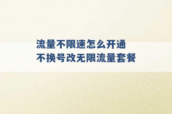 流量不限速怎么开通 不换号改无限流量套餐 -第1张图片-电信联通移动号卡网