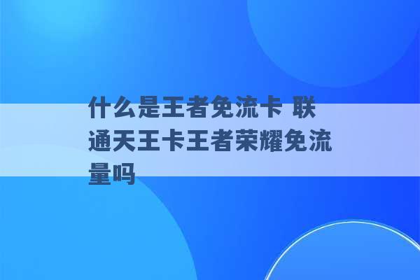 什么是王者免流卡 联通天王卡王者荣耀免流量吗 -第1张图片-电信联通移动号卡网