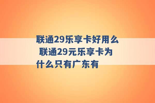 联通29乐享卡好用么 联通29元乐享卡为什么只有广东有 -第1张图片-电信联通移动号卡网