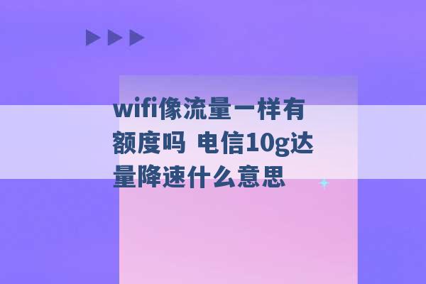 wifi像流量一样有额度吗 电信10g达量降速什么意思 -第1张图片-电信联通移动号卡网