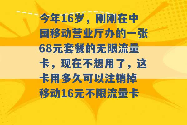 今年16岁，刚刚在中国移动营业厅办的一张68元套餐的无限流量卡，现在不想用了，这卡用多久可以注销掉 移动16元不限流量卡 -第1张图片-电信联通移动号卡网