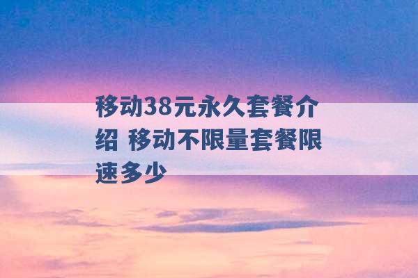 移动38元永久套餐介绍 移动不限量套餐限速多少 -第1张图片-电信联通移动号卡网