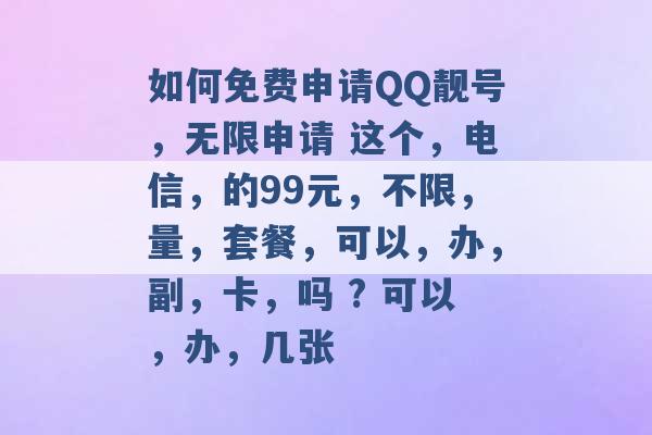 如何免费申请QQ靓号，无限申请 这个，电信，的99元，不限，量，套餐，可以，办，副，卡，吗 ? 可以，办，几张 -第1张图片-电信联通移动号卡网