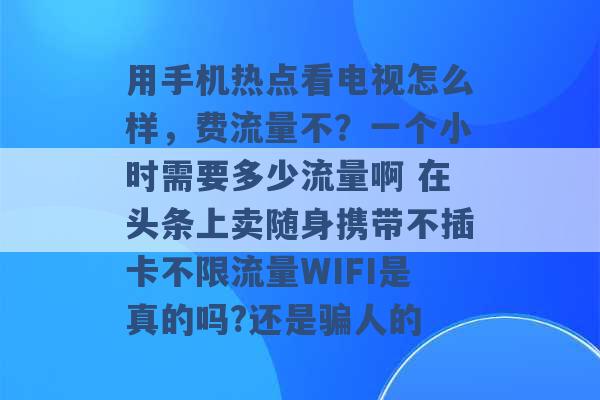 用手机热点看电视怎么样，费流量不？一个小时需要多少流量啊 在头条上卖随身携带不插卡不限流量WIFI是真的吗?还是骗人的 -第1张图片-电信联通移动号卡网