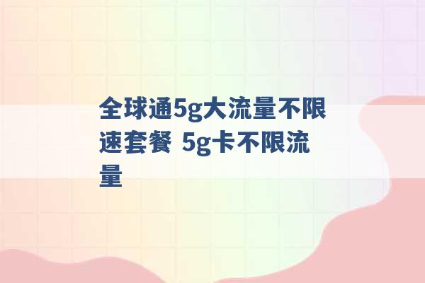 全球通5g大流量不限速套餐 5g卡不限流量 -第1张图片-电信联通移动号卡网