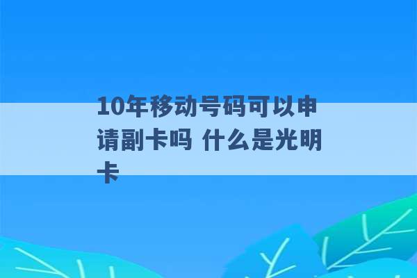 10年移动号码可以申请副卡吗 什么是光明卡 -第1张图片-电信联通移动号卡网