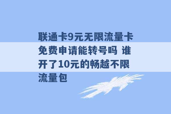 联通卡9元无限流量卡免费申请能转号吗 谁开了10元的畅越不限流量包 -第1张图片-电信联通移动号卡网