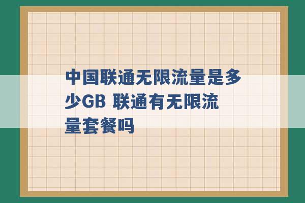 中国联通无限流量是多少GB 联通有无限流量套餐吗 -第1张图片-电信联通移动号卡网