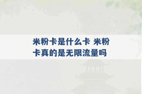 米粉卡是什么卡 米粉卡真的是无限流量吗 -第1张图片-电信联通移动号卡网