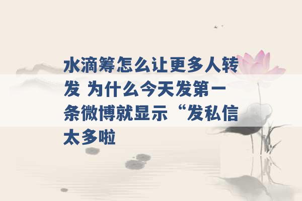 水滴筹怎么让更多人转发 为什么今天发第一条微博就显示“发私信太多啦 -第1张图片-电信联通移动号卡网