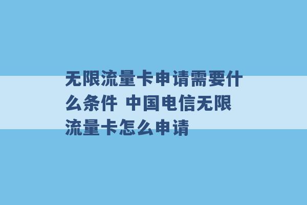 无限流量卡申请需要什么条件 中国电信无限流量卡怎么申请 -第1张图片-电信联通移动号卡网