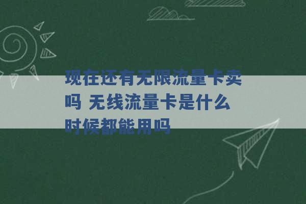 现在还有无限流量卡卖吗 无线流量卡是什么时候都能用吗 -第1张图片-电信联通移动号卡网