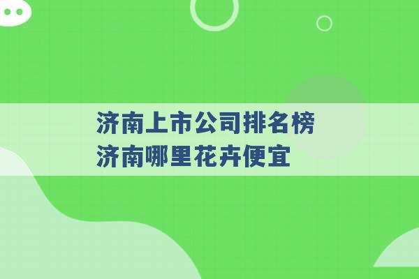 济南上市公司排名榜 济南哪里花卉便宜 -第1张图片-电信联通移动号卡网