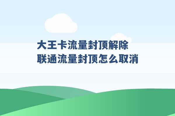 大王卡流量封顶解除 联通流量封顶怎么取消 -第1张图片-电信联通移动号卡网