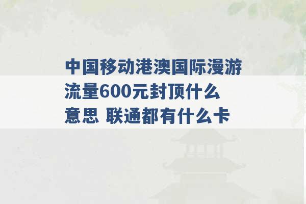 中国移动港澳国际漫游流量600元封顶什么意思 联通都有什么卡 -第1张图片-电信联通移动号卡网