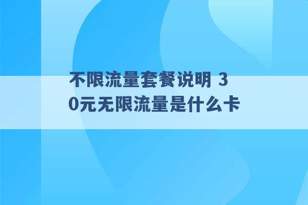 不限流量套餐说明 30元无限流量是什么卡 -第1张图片-电信联通移动号卡网