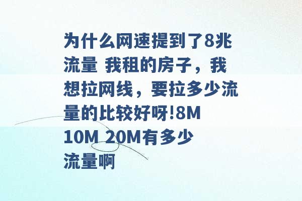 为什么网速提到了8兆流量 我租的房子，我想拉网线，要拉多少流量的比较好呀!8M 10M 20M有多少流量啊 -第1张图片-电信联通移动号卡网