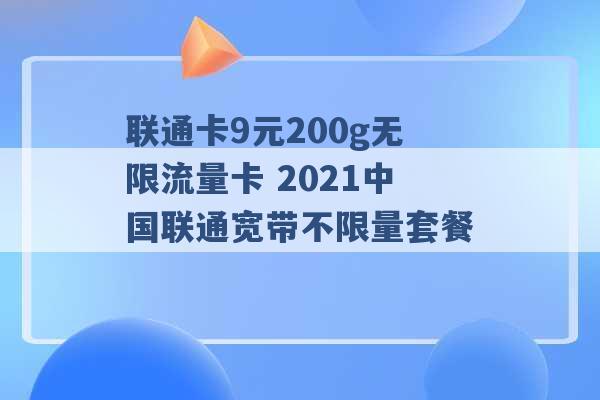 联通卡9元200g无限流量卡 2021中国联通宽带不限量套餐 -第1张图片-电信联通移动号卡网