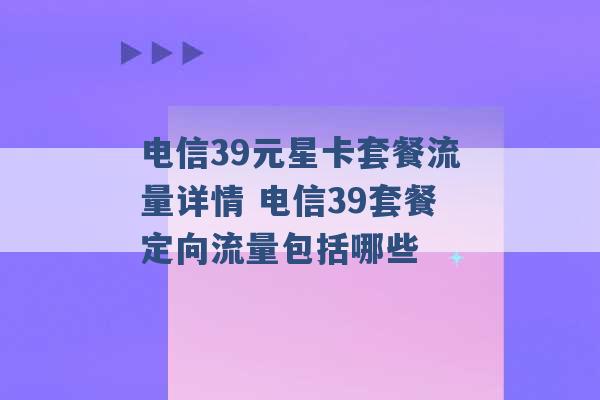 电信39元星卡套餐流量详情 电信39套餐定向流量包括哪些 -第1张图片-电信联通移动号卡网