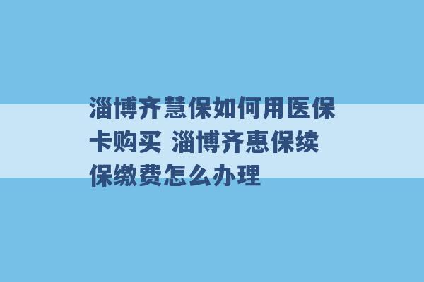 淄博齐慧保如何用医保卡购买 淄博齐惠保续保缴费怎么办理 -第1张图片-电信联通移动号卡网