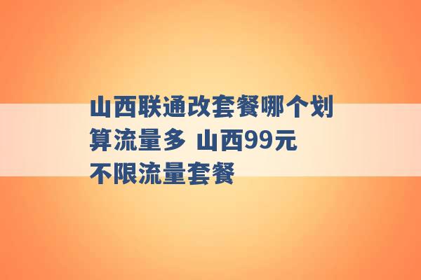 山西联通改套餐哪个划算流量多 山西99元不限流量套餐 -第1张图片-电信联通移动号卡网