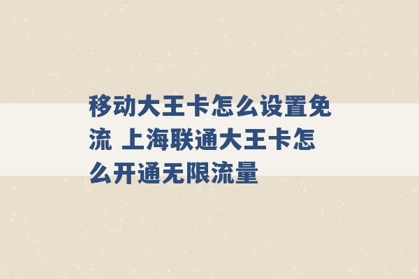 移动大王卡怎么设置免流 上海联通大王卡怎么开通无限流量 -第1张图片-电信联通移动号卡网