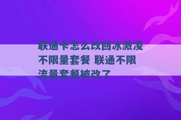 联通卡怎么改回冰激凌不限量套餐 联通不限流量套餐被改了 -第1张图片-电信联通移动号卡网