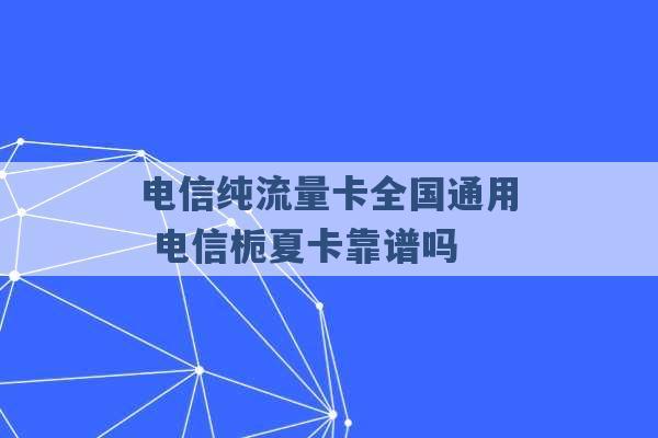 电信纯流量卡全国通用 电信栀夏卡靠谱吗 -第1张图片-电信联通移动号卡网