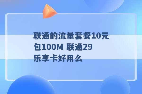 联通的流量套餐10元包100M 联通29乐享卡好用么 -第1张图片-电信联通移动号卡网