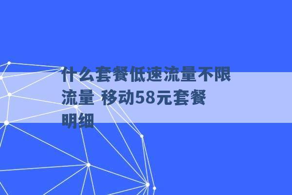 什么套餐低速流量不限流量 移动58元套餐明细 -第1张图片-电信联通移动号卡网