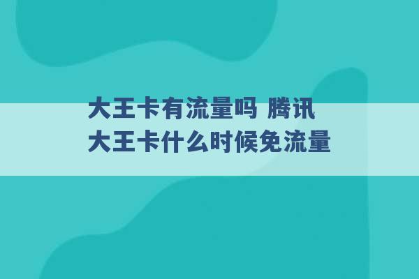 大王卡有流量吗 腾讯大王卡什么时候免流量 -第1张图片-电信联通移动号卡网