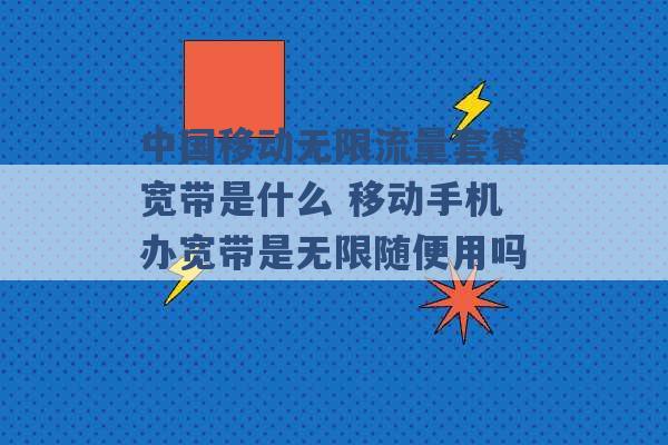 中国移动无限流量套餐宽带是什么 移动手机办宽带是无限随便用吗 -第1张图片-电信联通移动号卡网