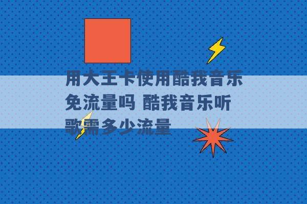 用大王卡使用酷我音乐免流量吗 酷我音乐听歌需多少流量 -第1张图片-电信联通移动号卡网