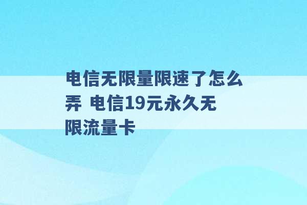 电信无限量限速了怎么弄 电信19元永久无限流量卡 -第1张图片-电信联通移动号卡网