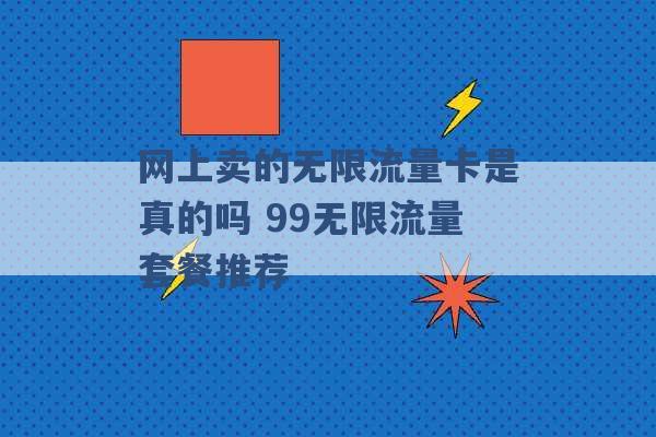 网上卖的无限流量卡是真的吗 99无限流量套餐推荐 -第1张图片-电信联通移动号卡网