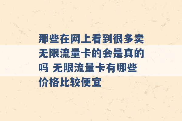 那些在网上看到很多卖无限流量卡的会是真的吗 无限流量卡有哪些价格比较便宜 -第1张图片-电信联通移动号卡网